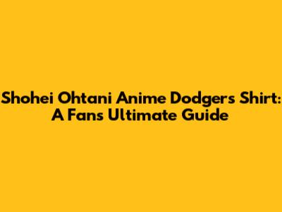 Shohei Ohtani Anime Dodgers Shirt: A Fan's Ultimate Guide