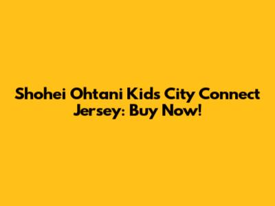 Shohei Ohtani Kids City Connect Jersey: Buy Now!