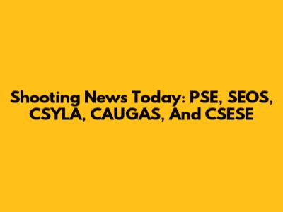 Shooting News Today: PSE, SEOS, CSYLA, CAUGAS, And CSESE