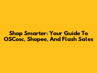 Shop Smarter: Your Guide To OSCosc, Shopee, And Flash Sales