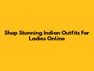 Shop Stunning Indian Outfits For Ladies Online