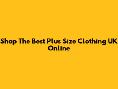 Shop The Best Plus Size Clothing UK Online