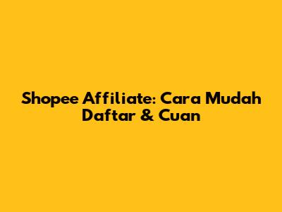Shopee Affiliate: Cara Mudah Daftar & Cuan