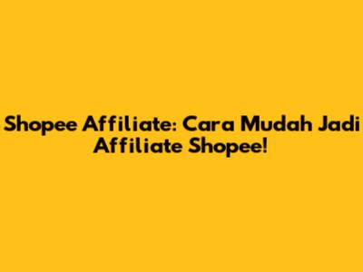 Shopee Affiliate: Cara Mudah Jadi Affiliate Shopee!