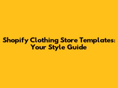 Shopify Clothing Store Templates: Your Style Guide