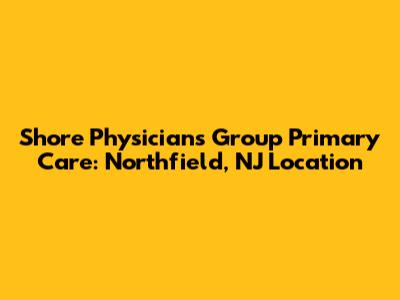 Shore Physicians Group Primary Care: Northfield, NJ Location
