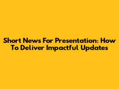 Short News For Presentation: How To Deliver Impactful Updates
