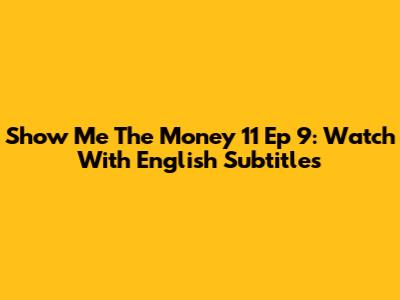 Show Me The Money 11 Ep 9: Watch With English Subtitles