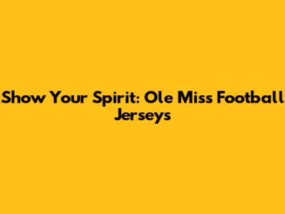Show Your Spirit: Ole Miss Football Jerseys