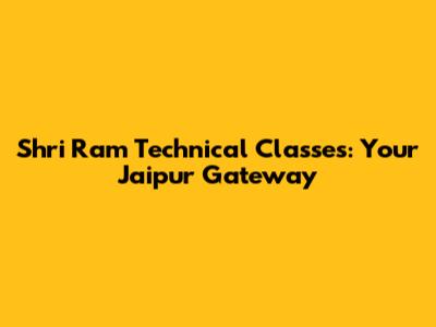 Shri Ram Technical Classes: Your Jaipur Gateway