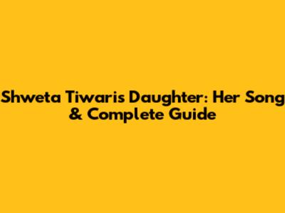 Shweta Tiwari's Daughter: Her Song & Complete Guide
