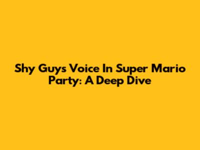 Shy Guy's Voice In Super Mario Party: A Deep Dive
