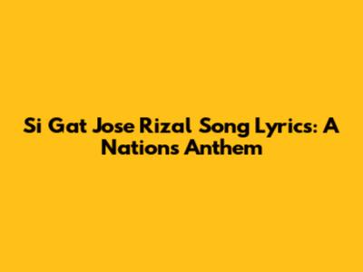 Si Gat Jose Rizal Song Lyrics: A Nation's Anthem