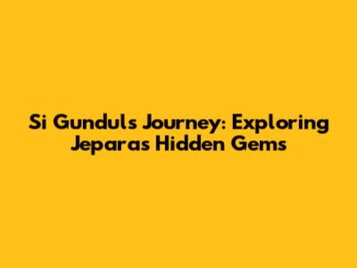 Si Gundul's Journey: Exploring Jepara's Hidden Gems