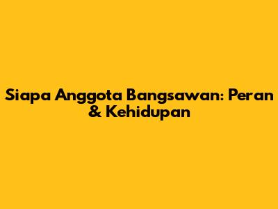 Siapa Anggota Bangsawan: Peran & Kehidupan