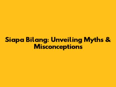 Siapa Bilang: Unveiling Myths & Misconceptions