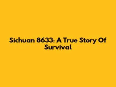 Sichuan 8633: A True Story Of Survival