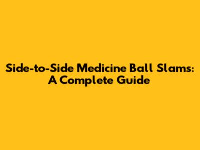 Side-to-Side Medicine Ball Slams: A Complete Guide