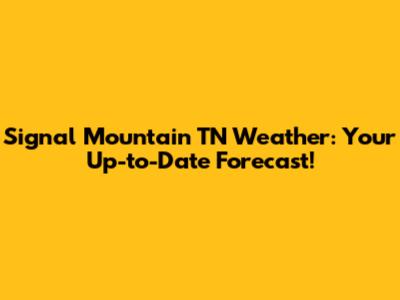 Signal Mountain TN Weather: Your Up-to-Date Forecast!