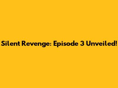 Silent Revenge: Episode 3 Unveiled!