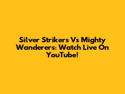 Silver Strikers Vs Mighty Wanderers: Watch Live On YouTube!