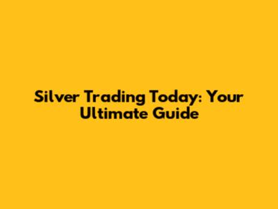 Silver Trading Today: Your Ultimate Guide