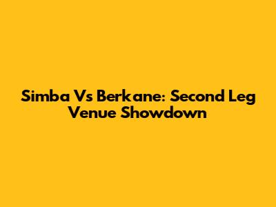 Simba Vs Berkane: Second Leg Venue Showdown