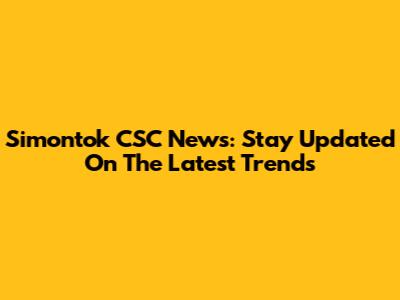 Simontok CSC News: Stay Updated On The Latest Trends
