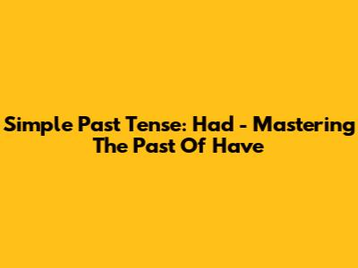 Simple Past Tense: 'Had' - Mastering The Past Of 'Have'