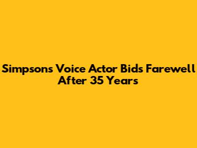 Simpsons Voice Actor Bids Farewell After 35 Years