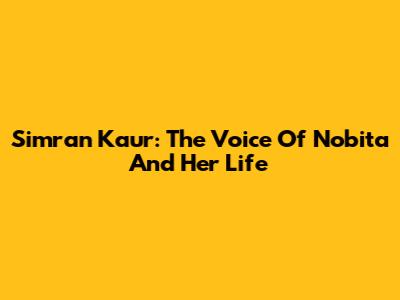 Simran Kaur: The Voice Of Nobita And Her Life