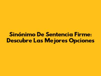 Sinónimo De Sentencia Firme: Descubre Las Mejores Opciones