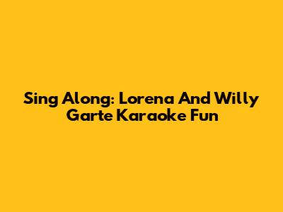 Sing Along: Lorena And Willy Garte Karaoke Fun