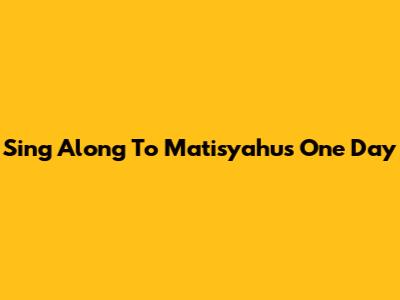 Sing Along To Matisyahu's "One Day"
