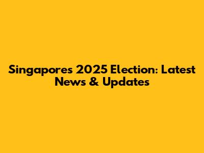 Singapore's 2025 Election: Latest News & Updates