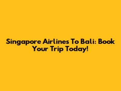 Singapore Airlines To Bali: Book Your Trip Today!