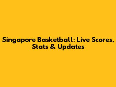 Singapore Basketball: Live Scores, Stats & Updates