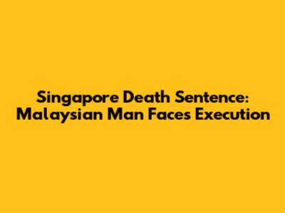 Singapore Death Sentence: Malaysian Man Faces Execution