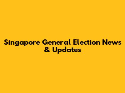 Singapore General Election News & Updates