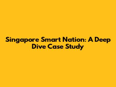 Singapore Smart Nation: A Deep Dive Case Study