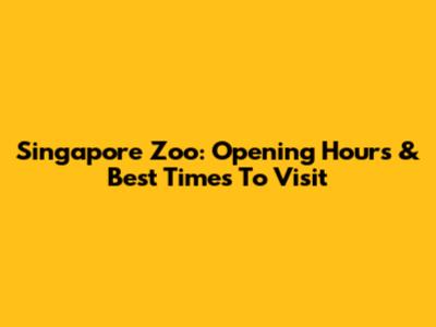 Singapore Zoo: Opening Hours & Best Times To Visit