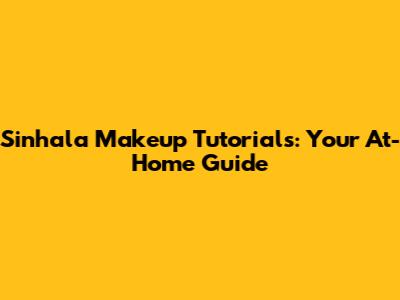 Sinhala Makeup Tutorials: Your At-Home Guide