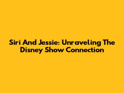 Siri And Jessie: Unraveling The Disney Show Connection