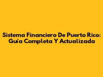 Sistema Financiero De Puerto Rico: Guía Completa Y Actualizada