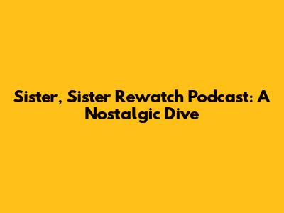 Sister, Sister Rewatch Podcast: A Nostalgic Dive
