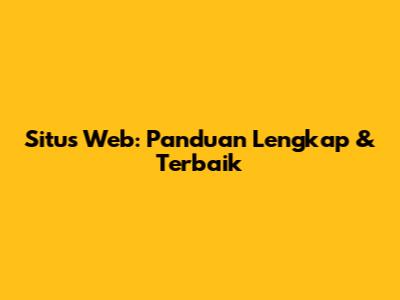 Situs Web: Panduan Lengkap & Terbaik