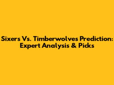 Sixers Vs. Timberwolves Prediction: Expert Analysis & Picks
