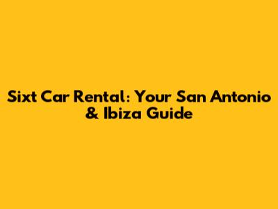 Sixt Car Rental: Your San Antonio & Ibiza Guide