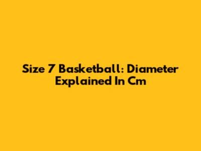Size 7 Basketball: Diameter Explained In Cm