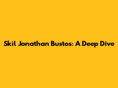 Skil Jonathan Bustos: A Deep Dive